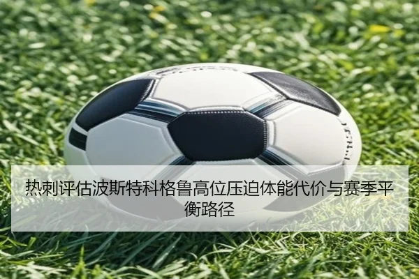 热刺评估波斯特科格鲁高位压迫体能代价与赛季平衡路径