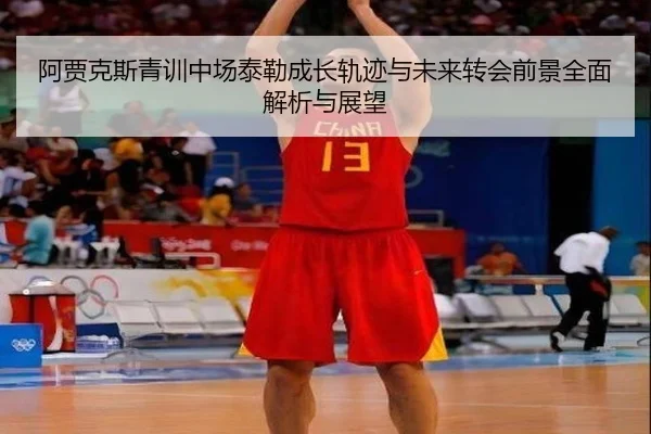 阿贾克斯青训中场泰勒成长轨迹与未来转会前景全面解析与展望